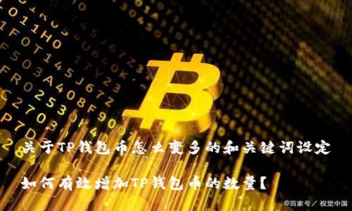 关于TP钱包币怎么变多的和关键词设定

如何有效增加TP钱包币的数量？
