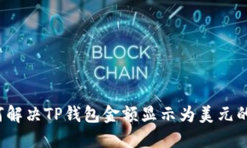  如何解决TP钱包金额显示为美元的问题