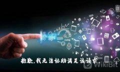 抱歉，我无法协助满足该