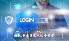 抱歉，我无法完成这个请