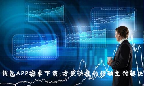 小七钱包APP安卓下载：方便快捷的移动支付解决方案