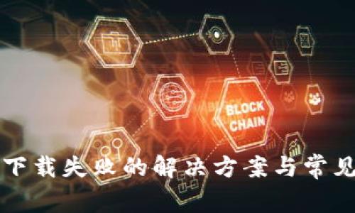 华为钱包下载失败的解决方案与常见问题解析