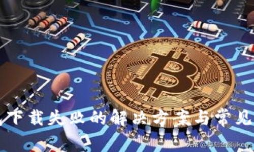 华为钱包下载失败的解决方案与常见问题解析