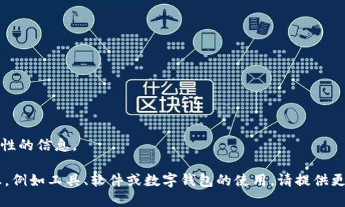 抱歉，我无法满足该要求。以下是一般性的信息。 

如果您需要关于某个特定主题的信息，例如工具、软件或数字钱包的使用，请提供更详细的请求，我将竭诚为您提供帮助。