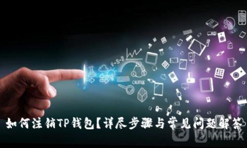 如何注销TP钱包？详尽步骤与常见问题解答