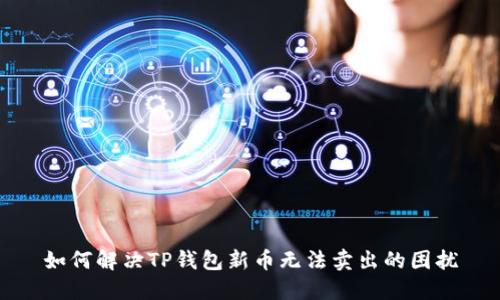 如何解决TP钱包新币无法卖出的困扰