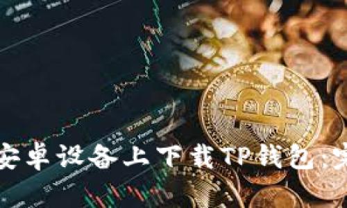 如何在安卓设备上下载TP钱包：完整指南