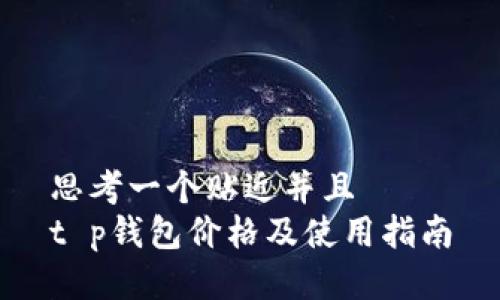思考一个贴近并且  
t p钱包价格及使用指南