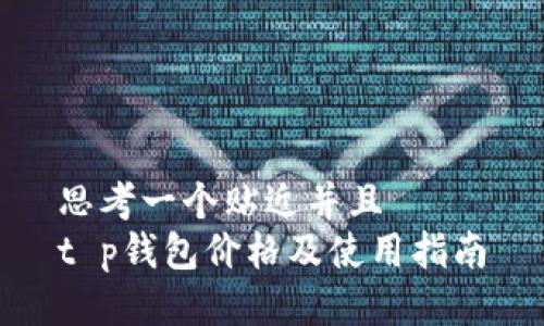 思考一个贴近并且  
t p钱包价格及使用指南