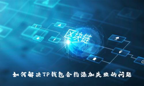 如何解决TP钱包合约添加失败的问题