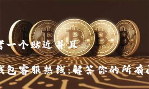 思考一个贴近并且 

TP钱包客服热线：解答你的所有问题
