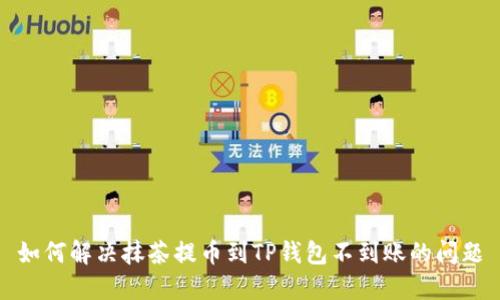 如何解决抹茶提币到TP钱包不到账的问题