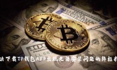 解决下载TP钱包APP出现无法