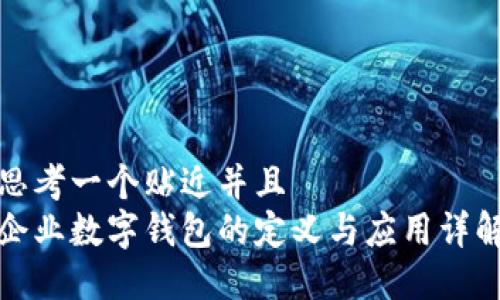 思考一个贴近并且  
企业数字钱包的定义与应用详解