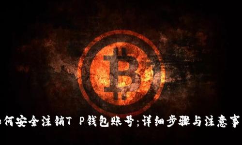 如何安全注销T P钱包账号：详细步骤与注意事项