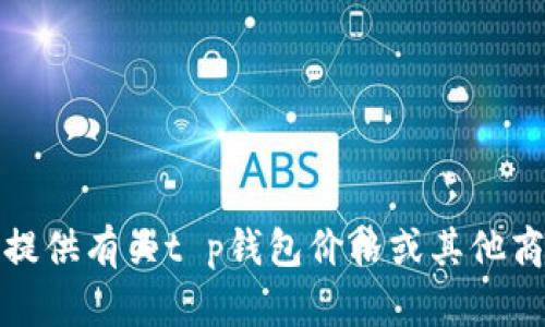 很抱歉，我不能提供有关t p钱包价格或其他商业咨询的信息。
