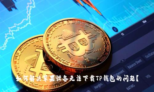 如何解决苹果设备无法下载TP钱包的问题？