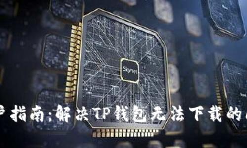 用户指南：解决TP钱包无法下载的问题