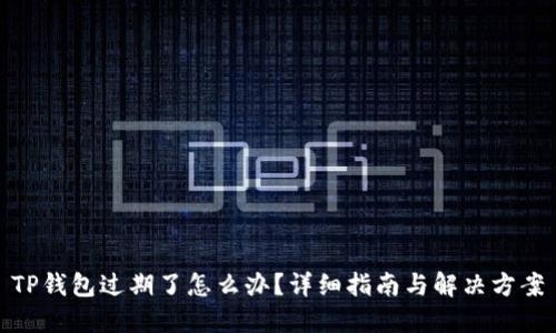 TP钱包过期了怎么办？详细指南与解决方案
