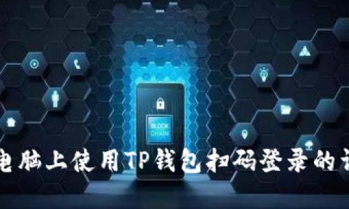 如何在电脑上使用TP钱包扫码登录的详细指南
