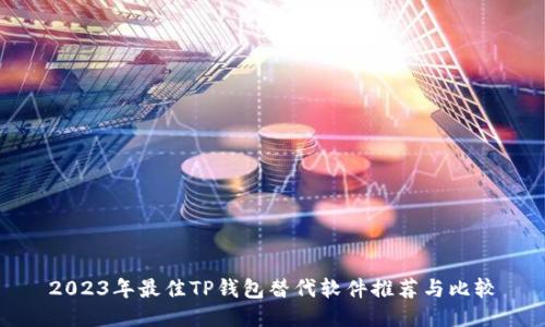 2023年最佳TP钱包替代软件推荐与比较
