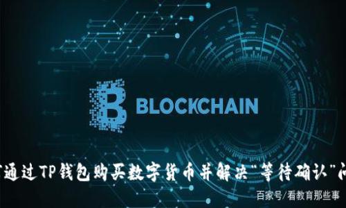 如何通过TP钱包购买数字货币并解决“等待确认”问题?