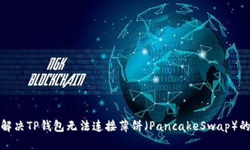 如何解决TP钱包无法连接薄饼（PancakeSwap）的问题